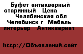 Буфет антикварный старинный › Цена ­ 200 000 - Челябинская обл., Челябинск г. Мебель, интерьер » Антиквариат   